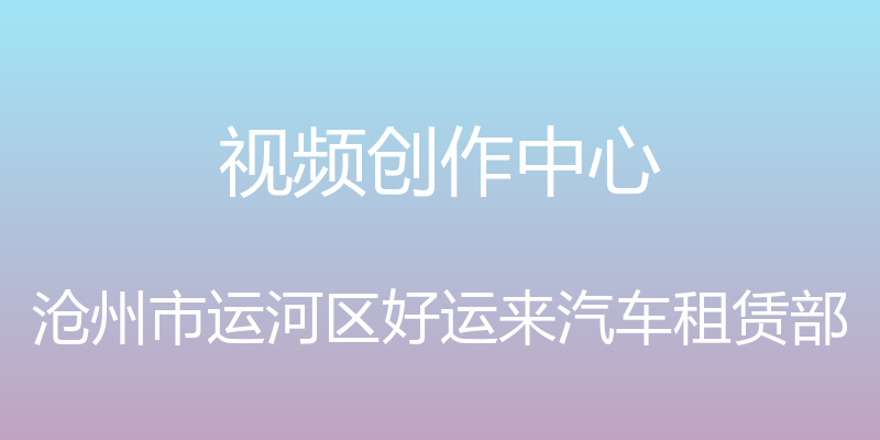 视频创作中心 - 沧州市运河区好运来汽车租赁部