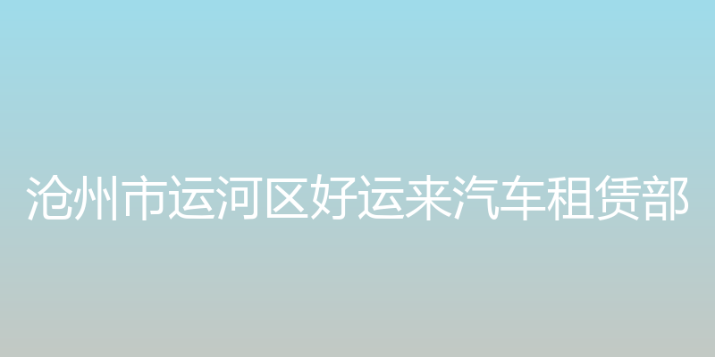 沧州好运来汽车租赁有限公司 - 沧州市运河区好运来汽车租赁部